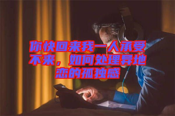 你快回來(lái)我一人承受不來(lái)，如何處理異地戀的孤獨(dú)感