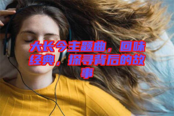 大長今主題曲，回味經(jīng)典，探尋背后的故事