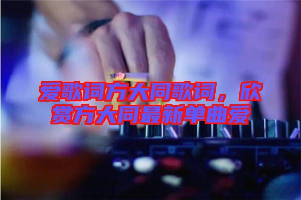 愛(ài)歌詞方大同歌詞，欣賞方大同最新單曲愛(ài)