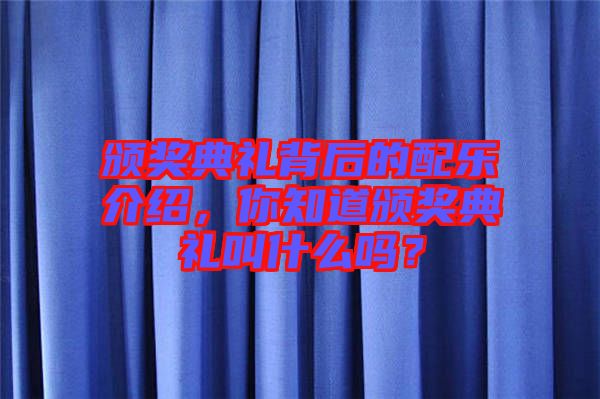 頒獎(jiǎng)典禮背后的配樂介紹，你知道頒獎(jiǎng)典禮叫什么嗎？