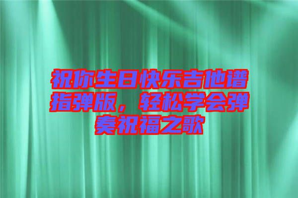 祝你生日快樂吉他譜指彈版，輕松學(xué)會(huì)彈奏祝福之歌