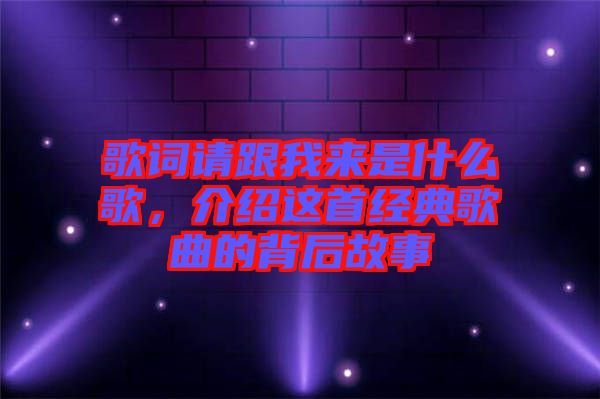 歌詞請(qǐng)跟我來(lái)是什么歌，介紹這首經(jīng)典歌曲的背后故事