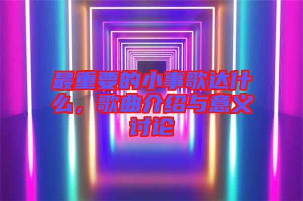 最重要的小事歌達什么，歌曲介紹與意義討論