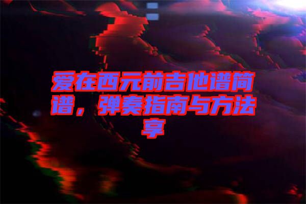 愛在西元前吉他譜簡(jiǎn)譜，彈奏指南與方法享