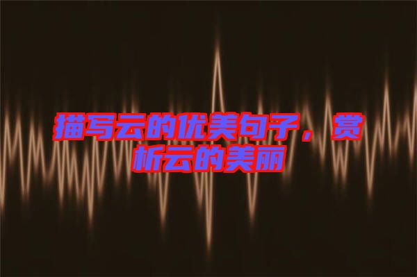 描寫云的優(yōu)美句子，賞析云的美麗