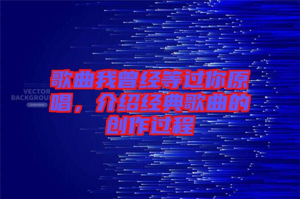 歌曲我曾經(jīng)等過你原唱，介紹經(jīng)典歌曲的創(chuàng)作過程