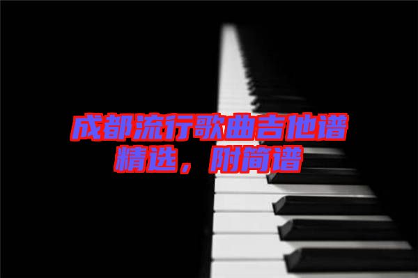 成都流行歌曲吉他譜精選，附簡(jiǎn)譜