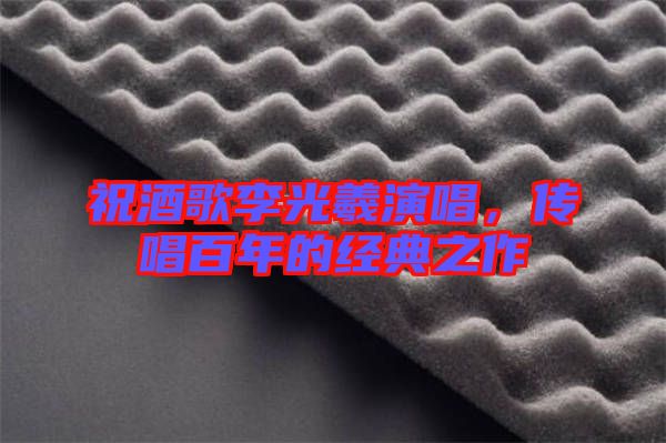 祝酒歌李光羲演唱，傳唱百年的經(jīng)典之作