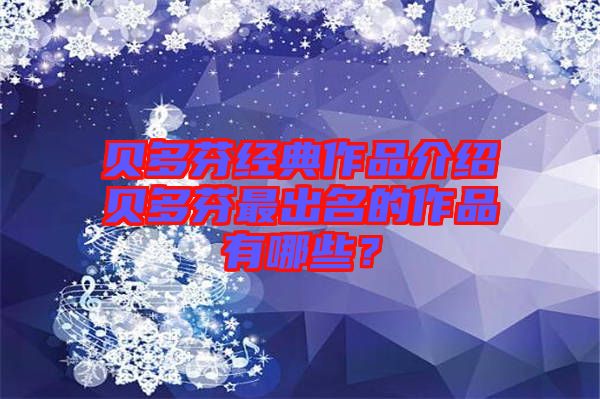 貝多芬經典作品介紹貝多芬最出名的作品有哪些？