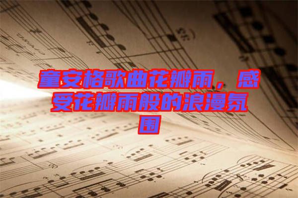 童安格歌曲花瓣雨，感受花瓣雨般的浪漫氛圍