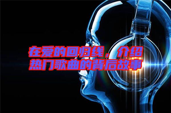 在愛的回歸線，介紹熱門歌曲的背后故事