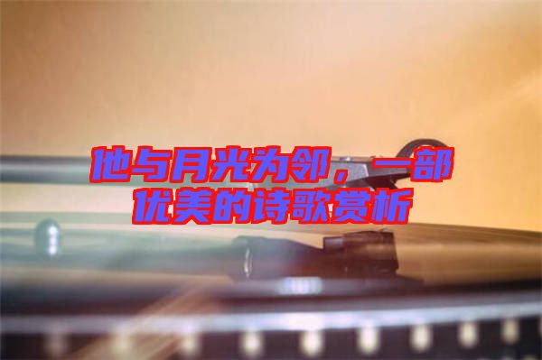 他與月光為鄰，一部?jī)?yōu)美的詩(shī)歌賞析