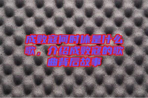 成敗寇何時休是什么歌，介紹成敗寇的歌曲背后故事