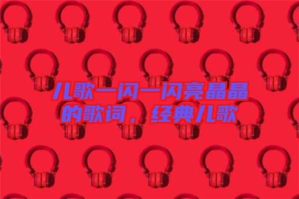 兒歌一閃一閃亮晶晶的歌詞，經(jīng)典兒歌