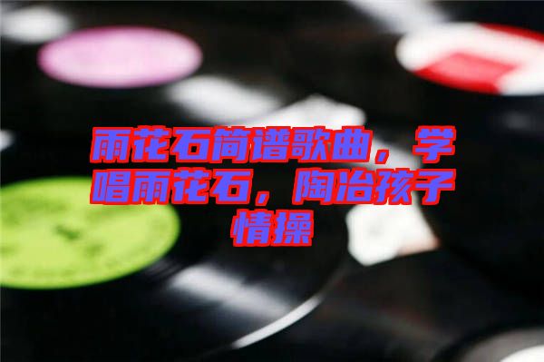 雨花石簡譜歌曲，學(xué)唱雨花石，陶冶孩子情操