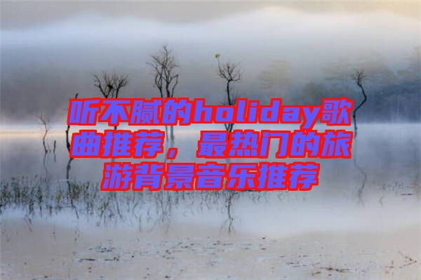 聽(tīng)不膩的holiday歌曲推薦，最熱門(mén)的旅游背景音樂(lè)推薦
