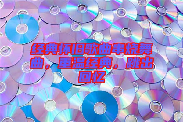 經(jīng)典懷舊歌曲串燒舞曲，重溫經(jīng)典，跳出回憶