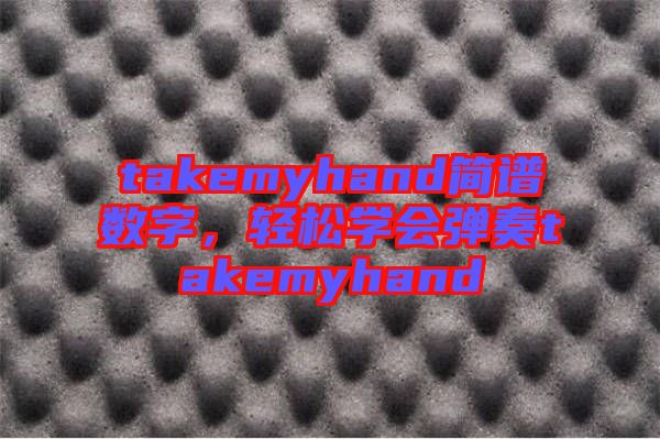 takemyhand簡(jiǎn)譜數(shù)字，輕松學(xué)會(huì)彈奏takemyhand