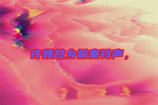 許巍故鄉(xiāng)前奏鈴聲，