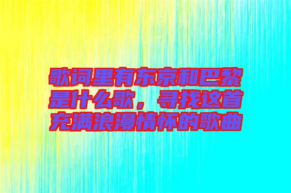 歌詞里有東京和巴黎是什么歌，尋找這首充滿浪漫情懷的歌曲