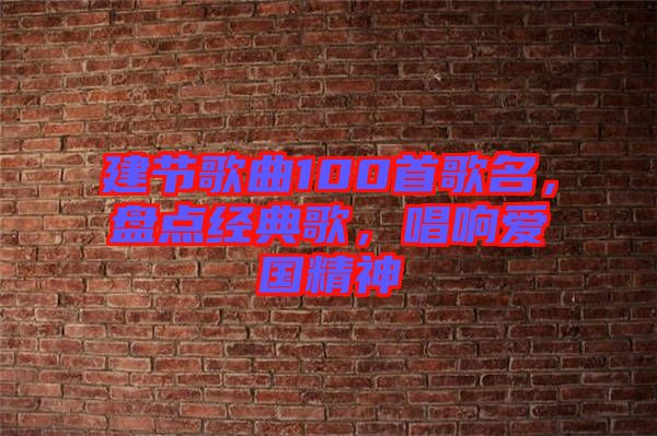 建節(jié)歌曲100首歌名，盤(pán)點(diǎn)經(jīng)典歌，唱響愛(ài)國(guó)精神