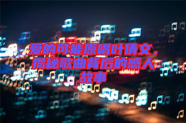 愛的可能原唱葉倩文，揭秘歌曲背后的感人故事