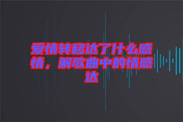 愛(ài)情轉(zhuǎn)移達(dá)了什么感情，解歌曲中的情感達(dá)