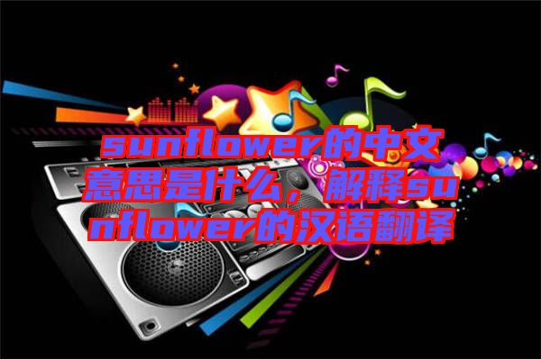 sunflower的中文意思是什么，解釋sunflower的漢語翻譯
