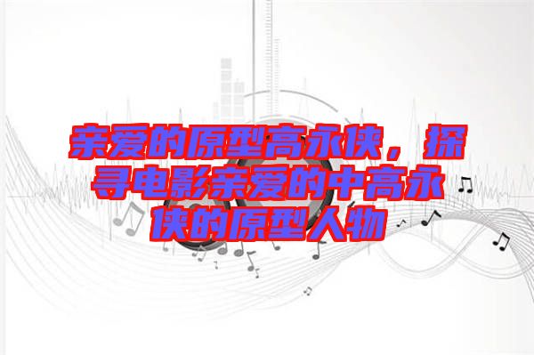 親愛的原型高永俠，探尋電影親愛的中高永俠的原型人物