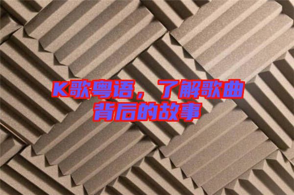K歌粵語，了解歌曲背后的故事
