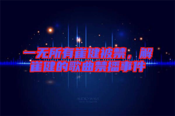一無所有崔健被禁，解崔健的歌曲禁播事件