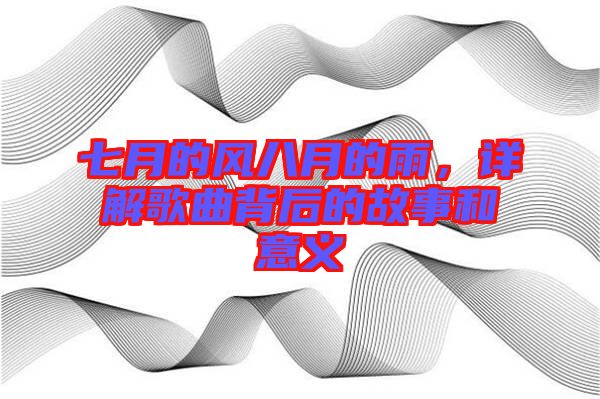 七月的風八月的雨，詳解歌曲背后的故事和意義