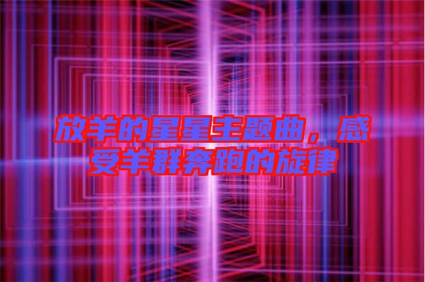 放羊的星星主題曲，感受羊群奔跑的旋律