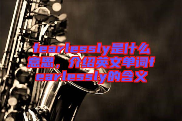 fearlessly是什么意思，介紹英文單詞fearlessly的含義