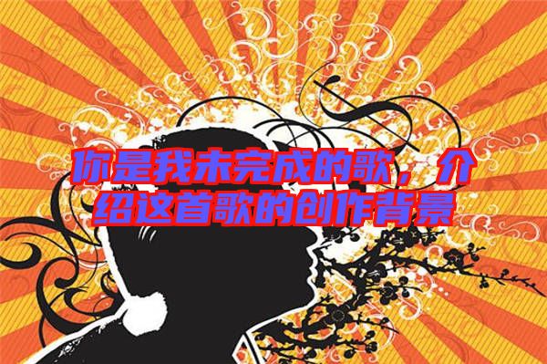 你是我未完成的歌，介紹這首歌的創(chuàng)作背景