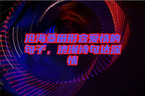 滄海桑田形容愛情的句子，浪漫詩句達深情