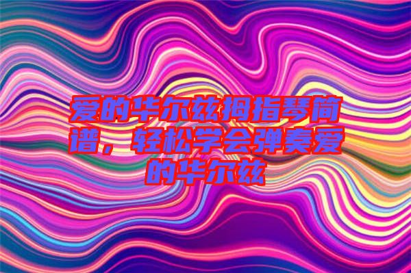 愛(ài)的華爾茲拇指琴簡(jiǎn)譜，輕松學(xué)會(huì)彈奏愛(ài)的華爾茲