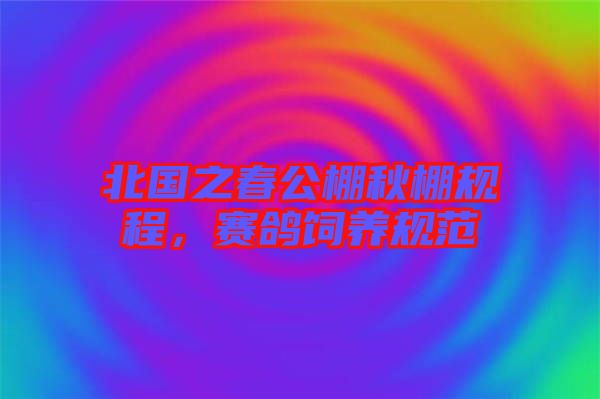 北國之春公棚秋棚規(guī)程，賽鴿飼養(yǎng)規(guī)范
