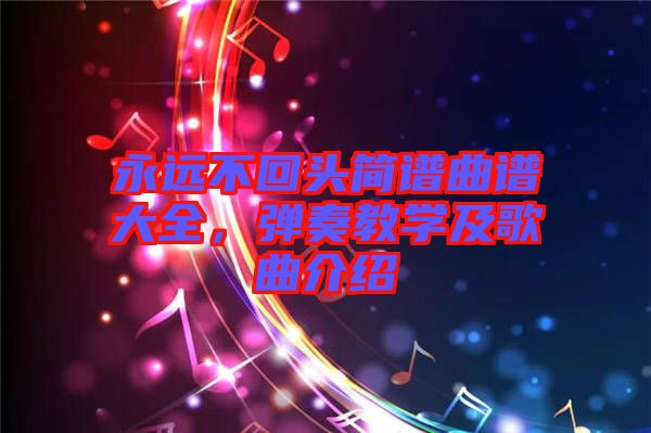 永遠不回頭簡譜曲譜大全，彈奏教學及歌曲介紹