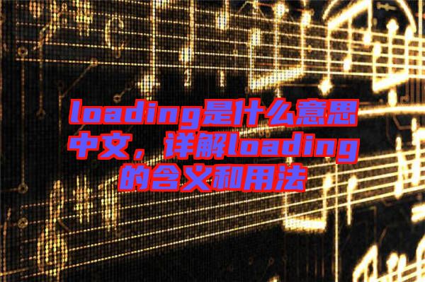 loading是什么意思中文，詳解loading的含義和用法