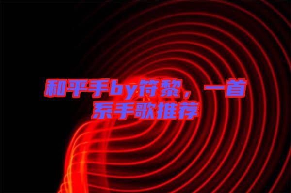 和平手by符黎，一首系手歌推薦