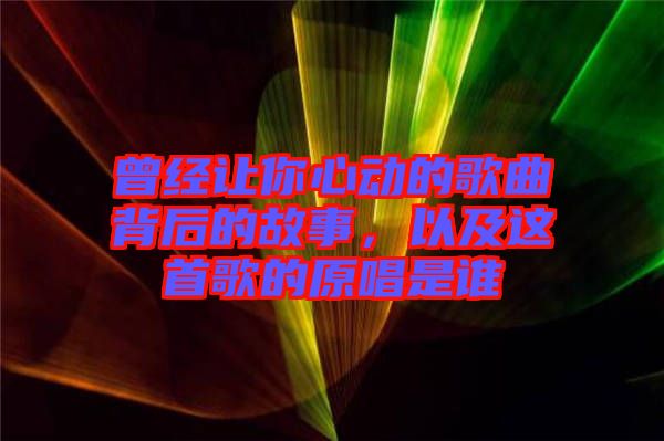 曾經(jīng)讓你心動的歌曲背后的故事，以及這首歌的原唱是誰