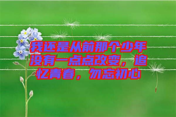 我還是從前那個少年沒有一點(diǎn)點(diǎn)改變，追憶青春，勿忘初心