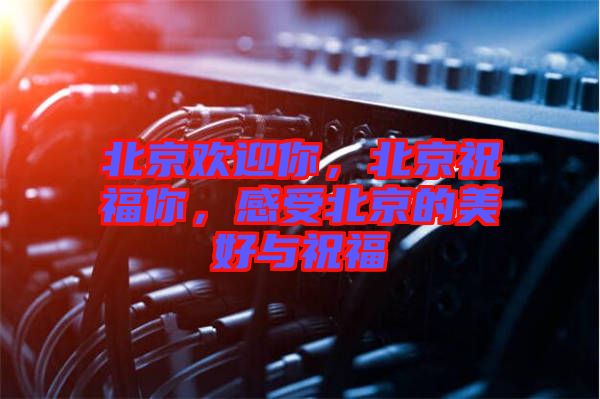 北京歡迎你，北京祝福你，感受北京的美好與祝福