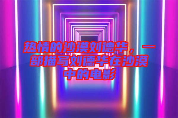 熱情的沙漠劉德華，一部描寫劉德華在沙漠中的電影