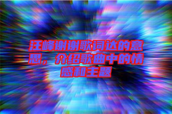 汪峰謝謝歌詞達(dá)的意思，介紹歌曲中的情感和主題