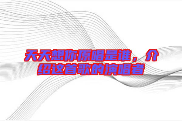 天天想你原唱是誰，介紹這首歌的演唱者