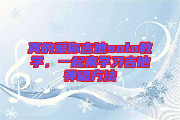 真的愛你吉他solo教學(xué)，一起來學(xué)習(xí)吉他彈唱方法