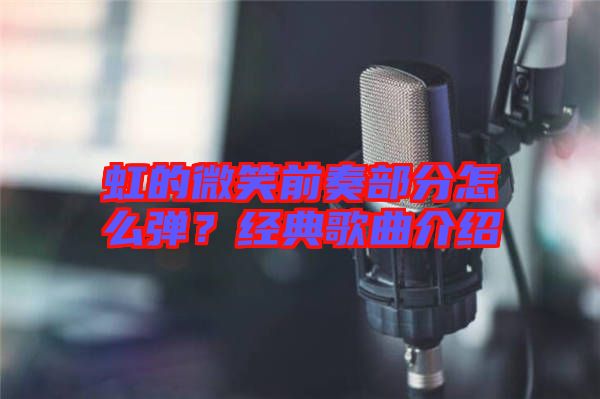 虹的微笑前奏部分怎么彈？經(jīng)典歌曲介紹