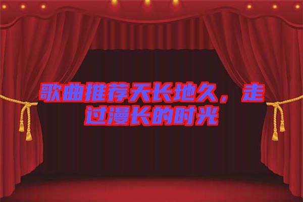 歌曲推薦天長地久，走過漫長的時光